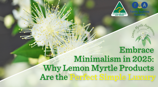 Embrace Minimalism in 2025; why lemon myrtle products are the perfect simple luxury